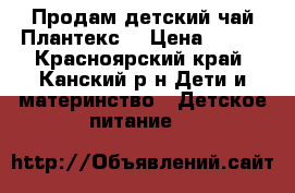 Продам детский чай Плантекс. › Цена ­ 150 - Красноярский край, Канский р-н Дети и материнство » Детское питание   